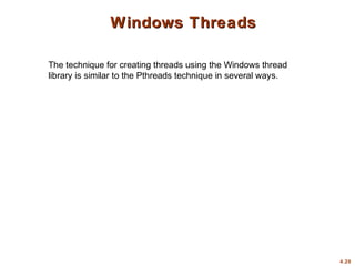 4.20
Windows Threads
Windows Threads
The technique for creating threads using the Windows thread
library is similar to the Pthreads technique in several ways.
 