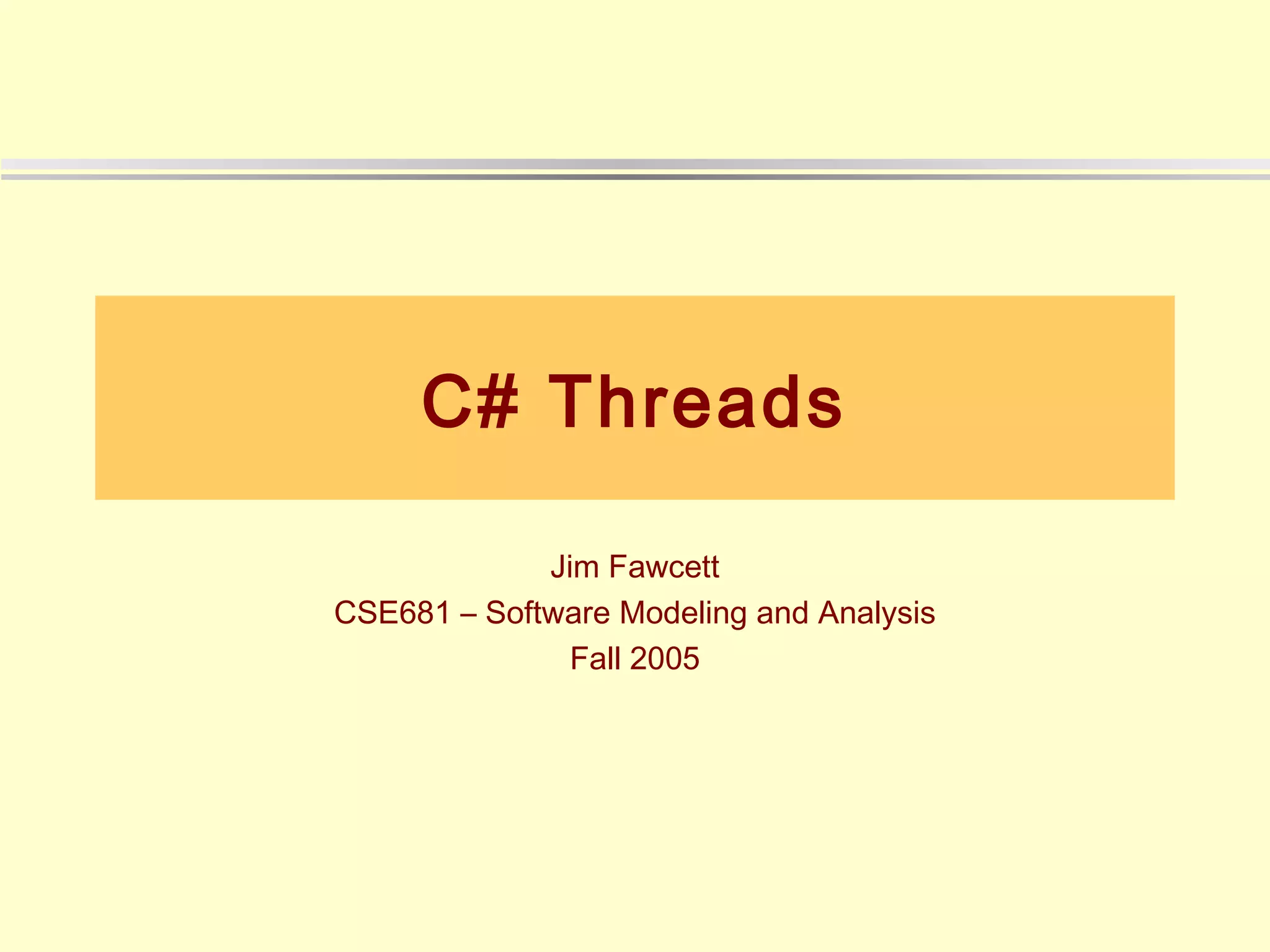 C# Threads

             Jim Fawcett
CSE681 – Software Modeling and Analysis
               Fall 2005
 