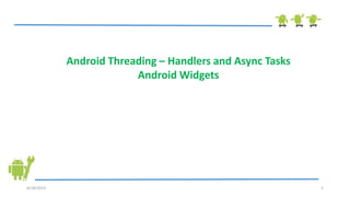 6/18/2013 1
Android Threading – Handlers and Async Tasks
Android Widgets
 