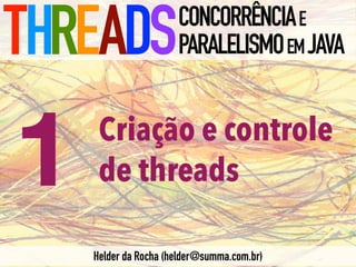 Criação e controle
de threads
THREADSCONCORRÊNCIAE
PARALELISMOEMJAVA
Helder da Rocha (helder@summa.com.br)
1
 