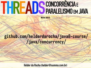 THREADSCONCORRÊNCIAE
PARALELISMOEMJAVA
Helder da Rocha (helder@summa.com.br)
github.com/helderdarocha/java8-course/
/java/concurrency/
Maio 2015
 