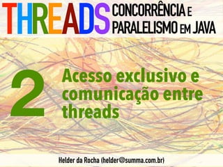Acesso exclusivo e
comunicação entre
threads
THREADSCONCORRÊNCIAE
PARALELISMOEMJAVA
Helder da Rocha (helder@summa.com.br)
2
 