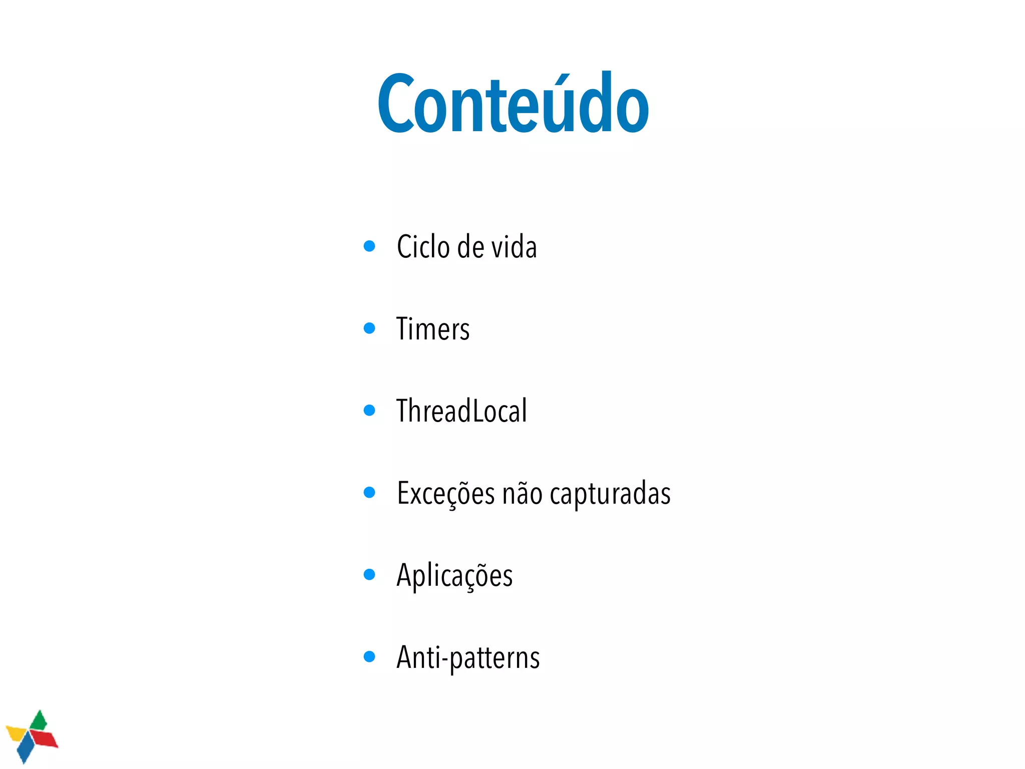 Conteúdo
• Ciclo de vida
• Timers
• ThreadLocal
• Exceções não capturadas
• Aplicações
• Anti-patterns
 