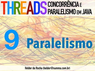 Paralelismo
THREADSCONCORRÊNCIAE
PARALELISMOEMJAVA
Helder da Rocha (helder@summa.com.br)
9
 