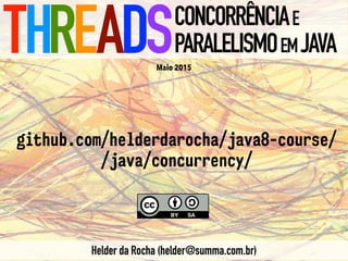 THREADSCONCORRÊNCIAE
PARALELISMOEMJAVA
Helder da Rocha (helder@summa.com.br)
github.com/helderdarocha/java8-course/
/java/concurrency/
Maio 2015
 
