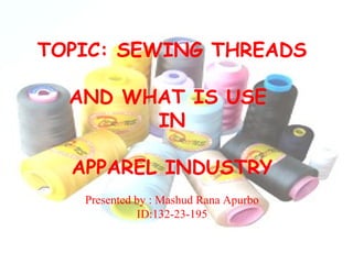 3267.jpg 5a35395842514a4d5978786c486b4456667677-100x100-0-0.jpg
TOPIC: SEWING THREADS
AND WHAT IS USE
IN
APPAREL INDUSTRY
Presented by : Mashud Rana Apurbo
ID:132-23-195
 
