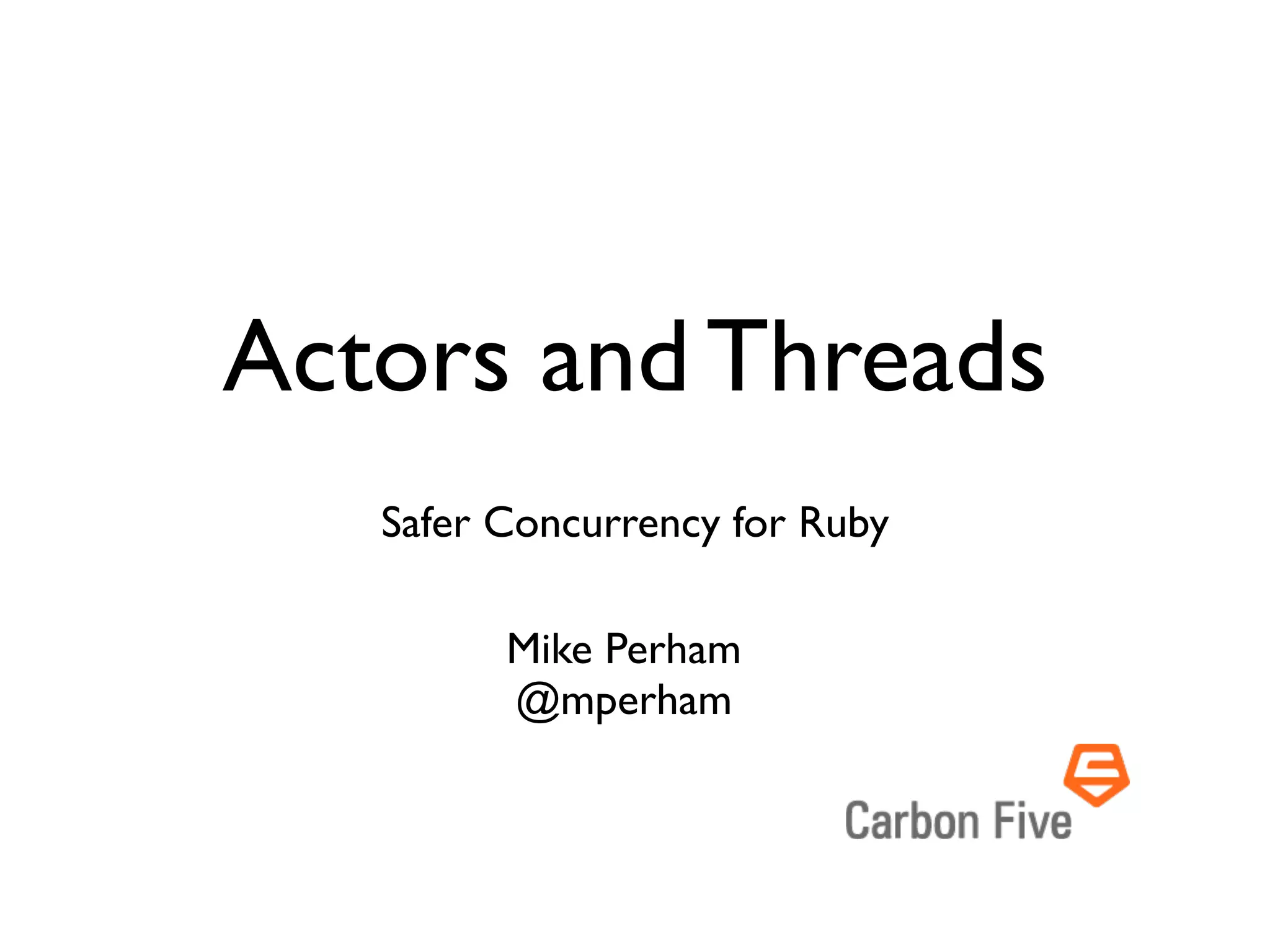 Actors and Threads
   Safer Concurrency for Ruby

         Mike Perham
         @mperham
 