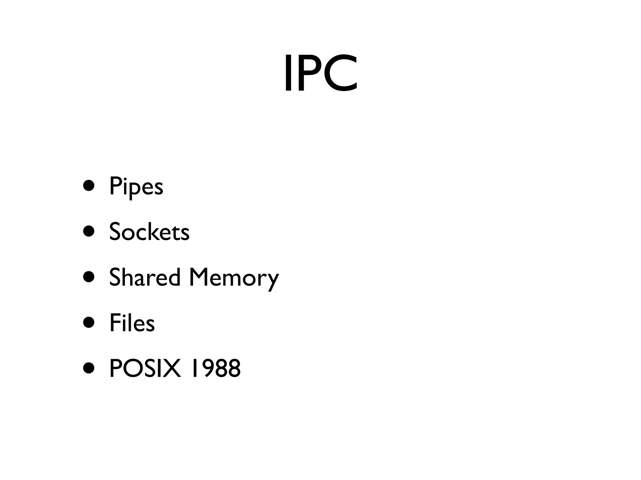 IPC

• Pipes
• Sockets
• Shared Memory
• Files
• POSIX 1988
 