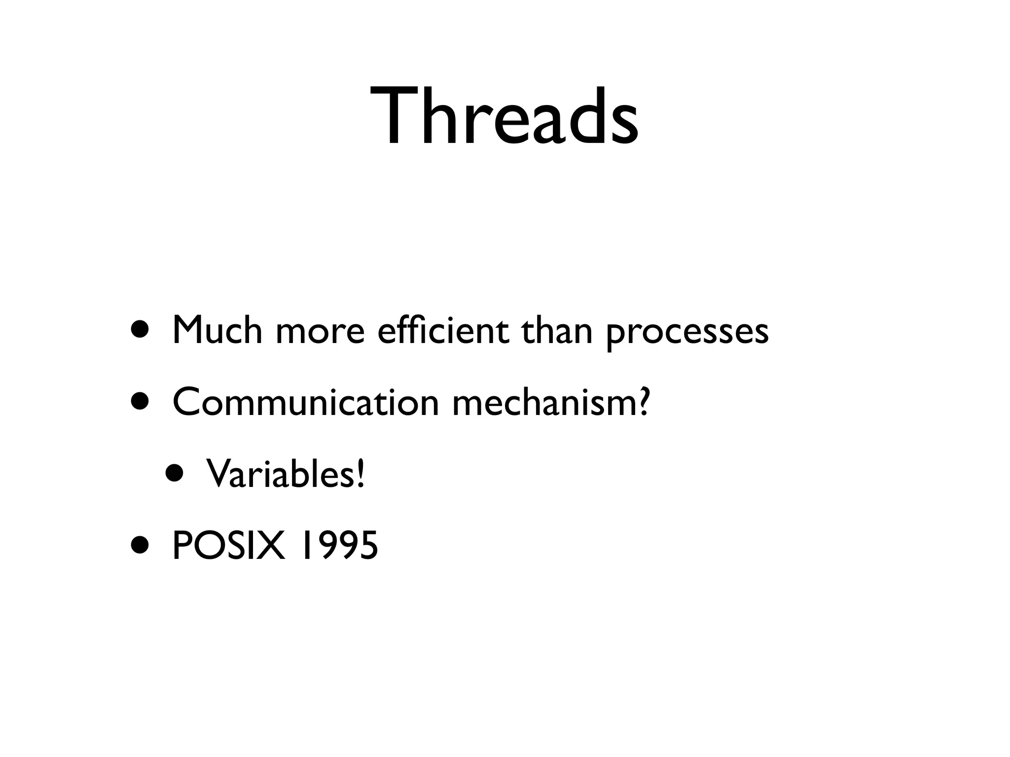 Threads

• Much more efﬁcient than processes
• Communication mechanism?
 • Variables!
• POSIX 1995
 
