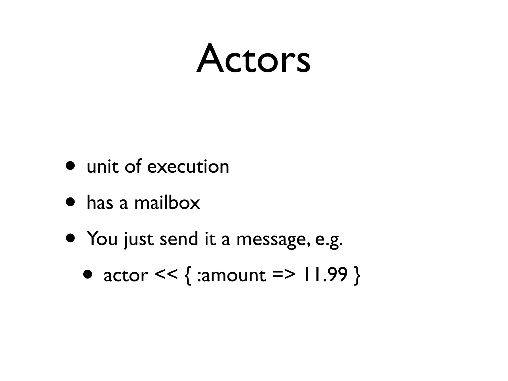 Actors

• unit of execution
• has a mailbox
• You just send it a message, e.g.
 • actor << { :amount => 11.99 }
 