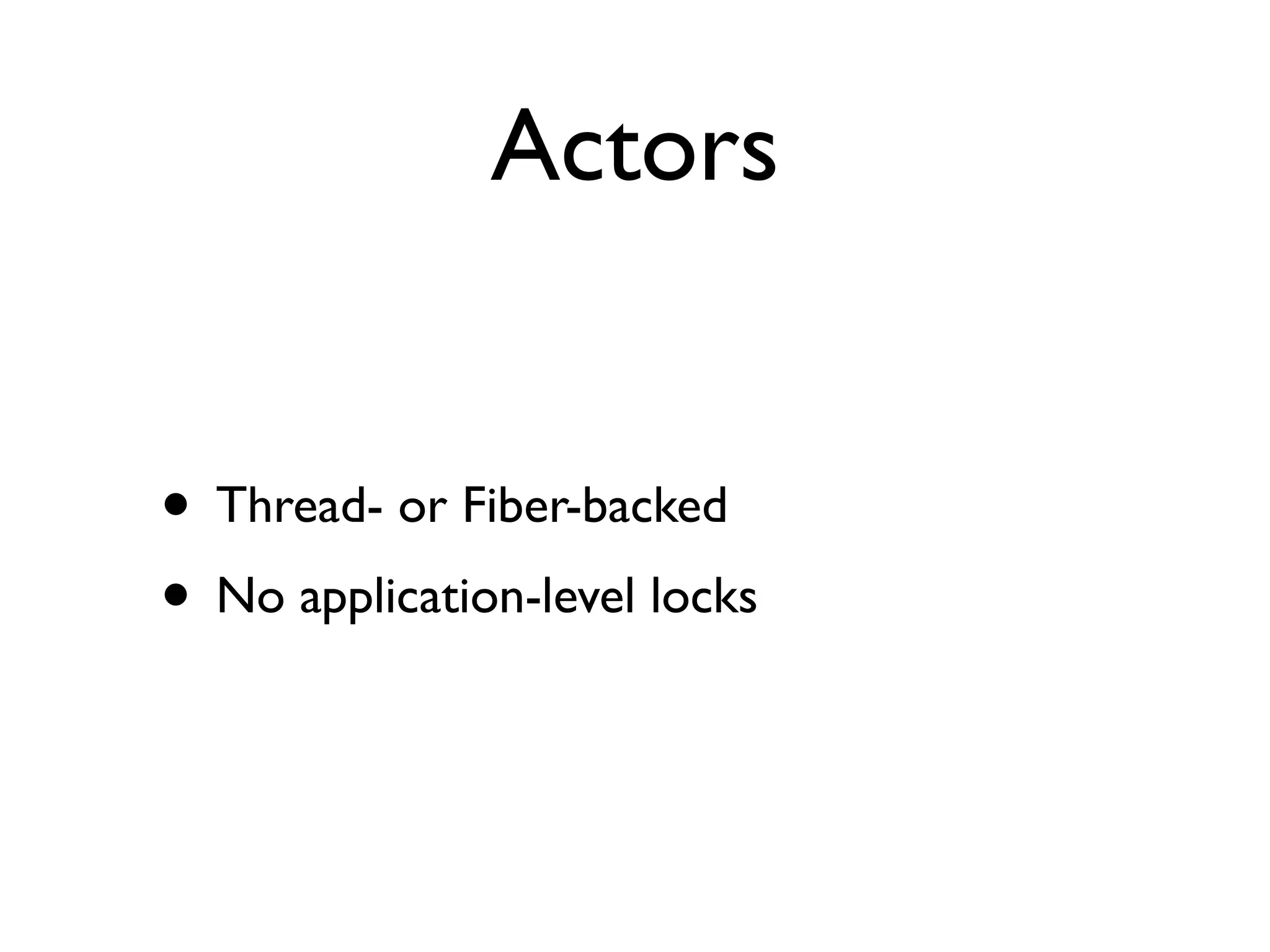Actors


• Thread- or Fiber-backed
• No application-level locks
 