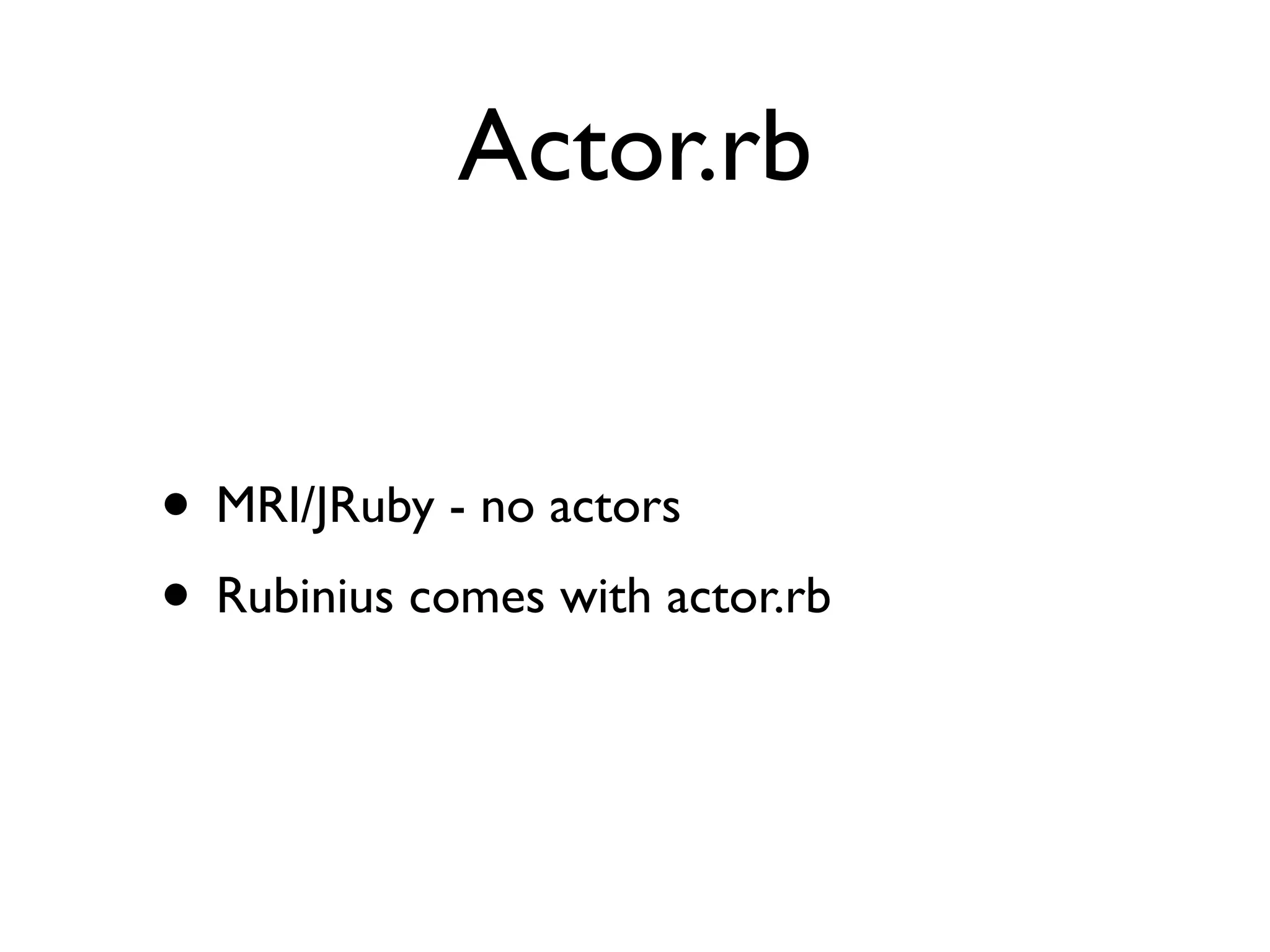 Actor.rb


• MRI/JRuby - no actors
• Rubinius comes with actor.rb
 