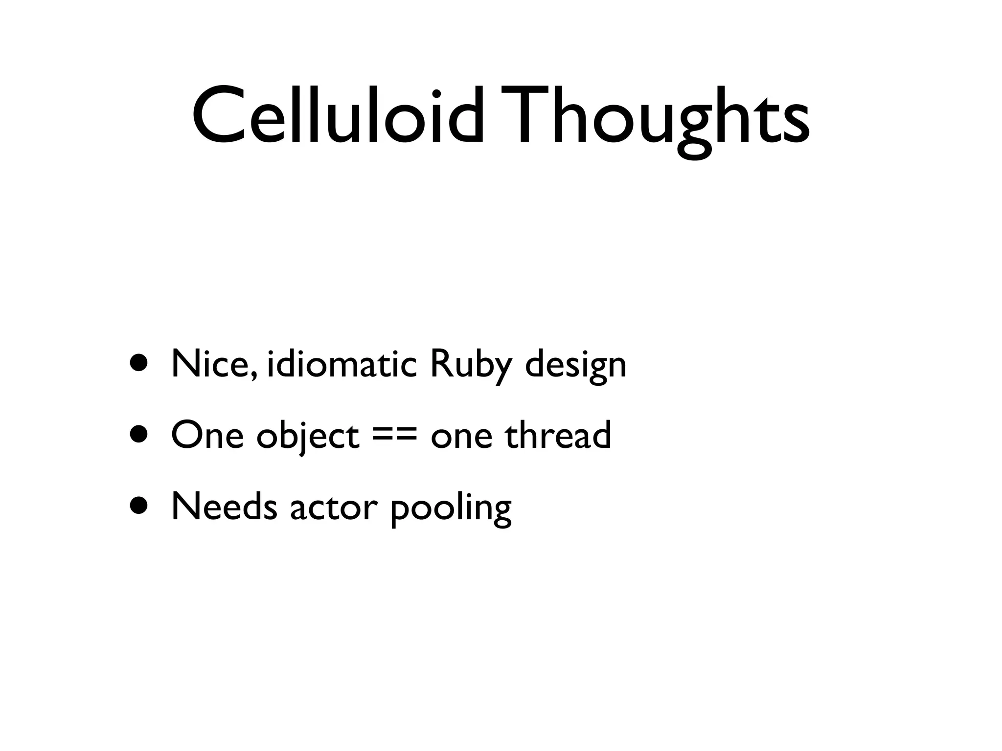 Celluloid Thoughts

• Nice, idiomatic Ruby design
• One object == one thread
• Needs actor pooling
 