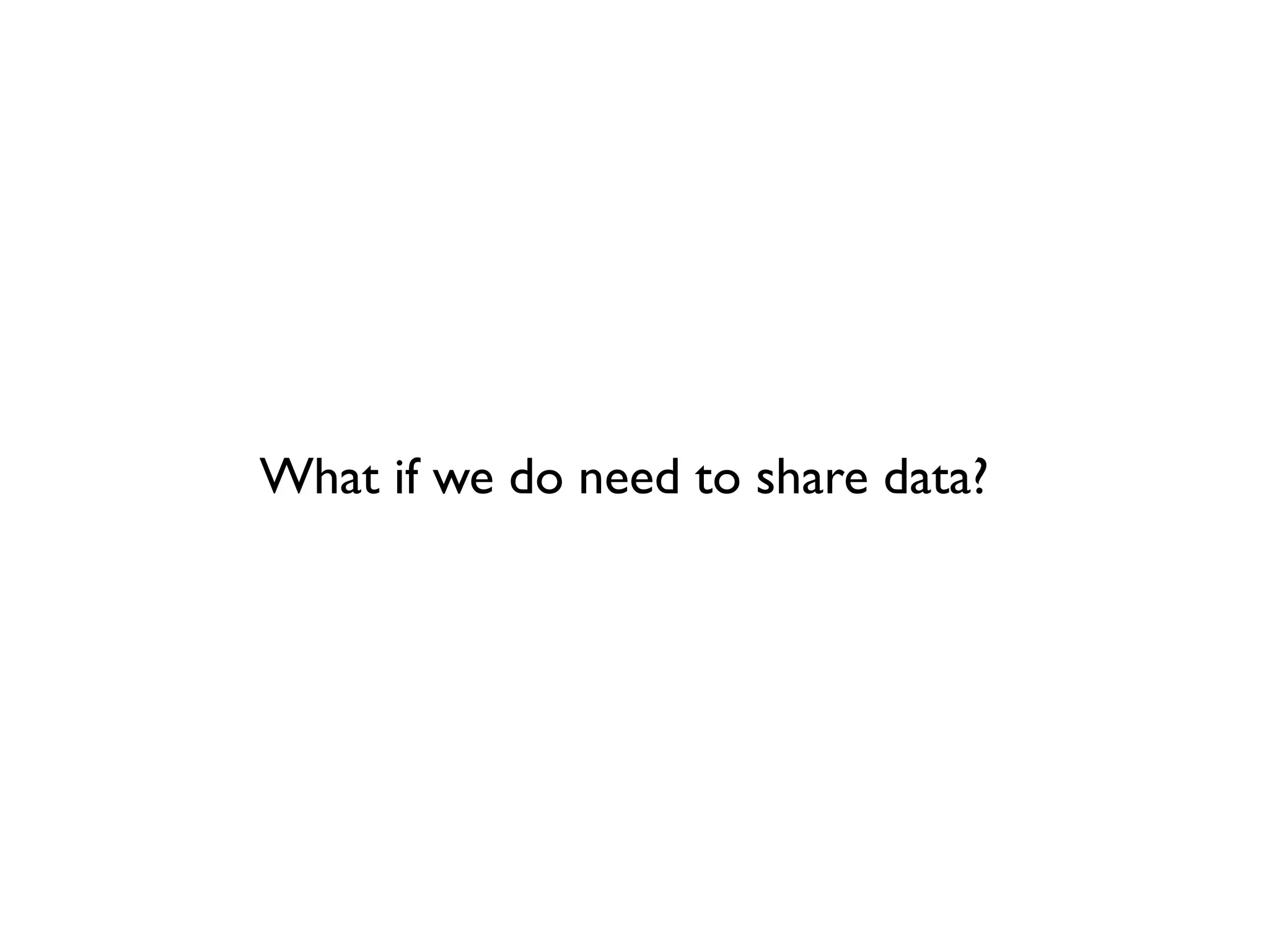 What if we do need to share data?
 