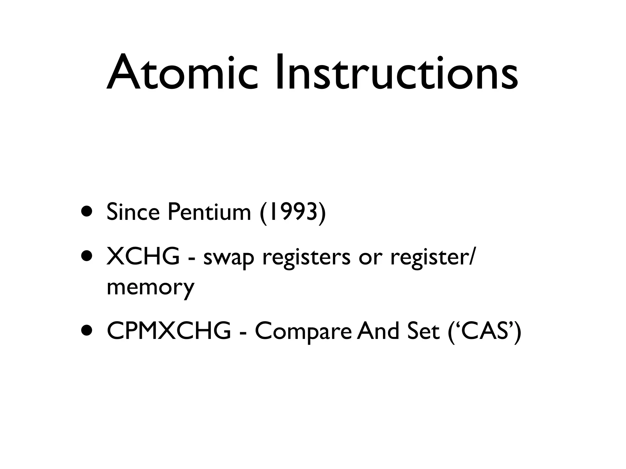 Atomic Instructions

• Since Pentium (1993)
• XCHG - swap registers or register/
  memory
• CPMXCHG - Compare And Set (‘CAS’)
 