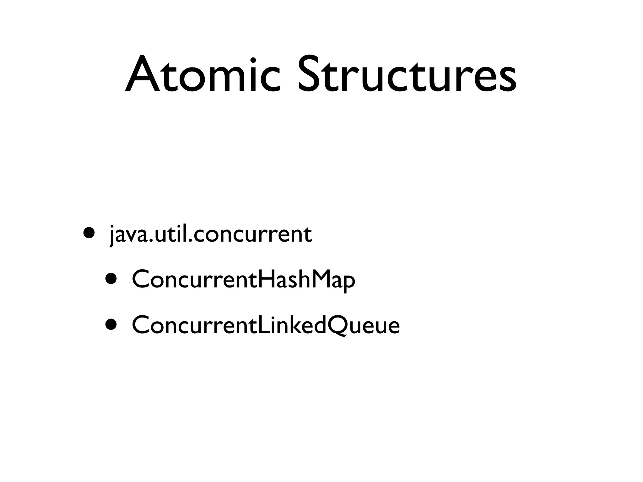 Atomic Structures

• java.util.concurrent
 • ConcurrentHashMap
 • ConcurrentLinkedQueue
 