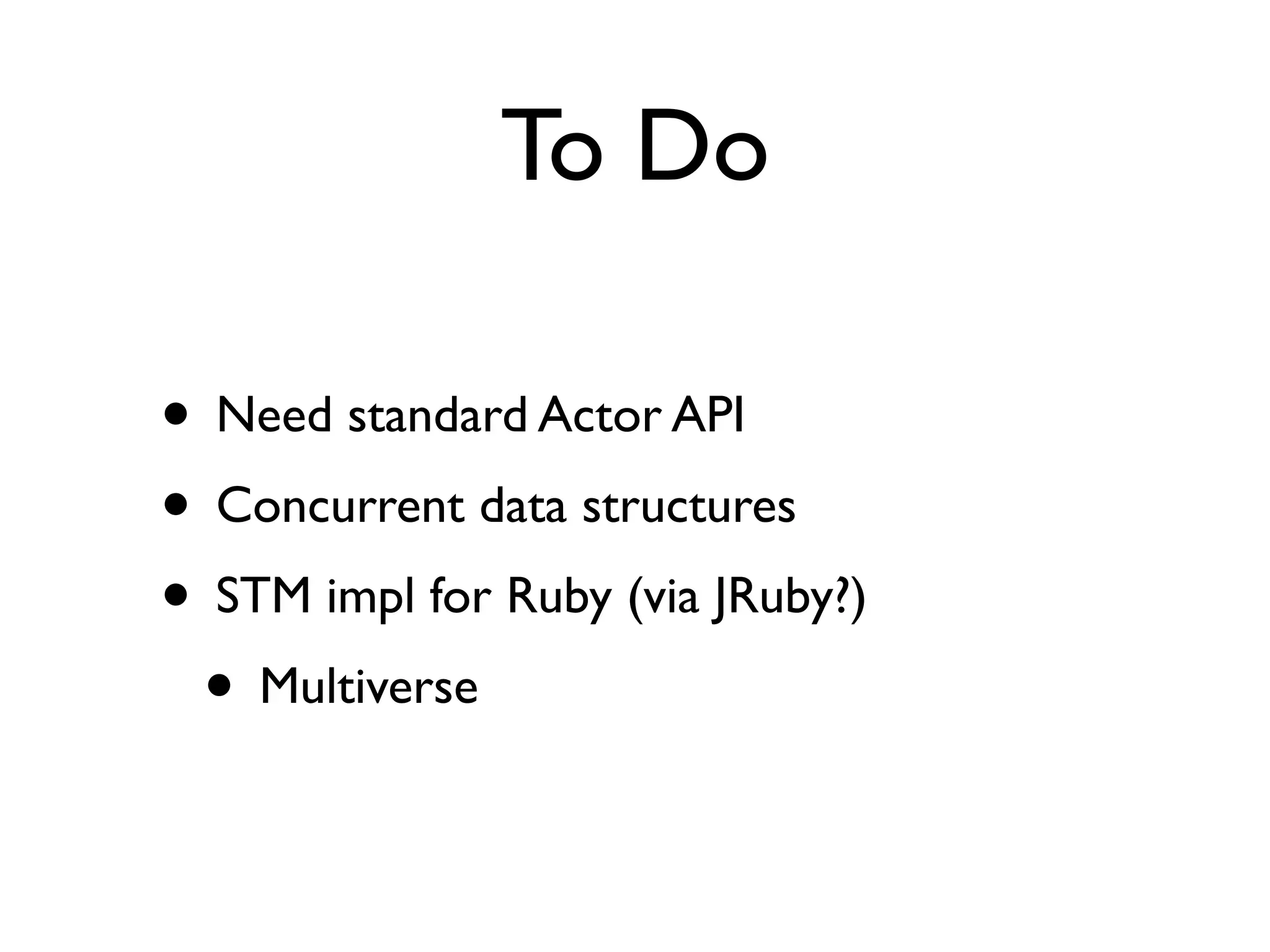 To Do

• Need standard Actor API
• Concurrent data structures
• STM impl for Ruby (via JRuby?)
 • Multiverse
 