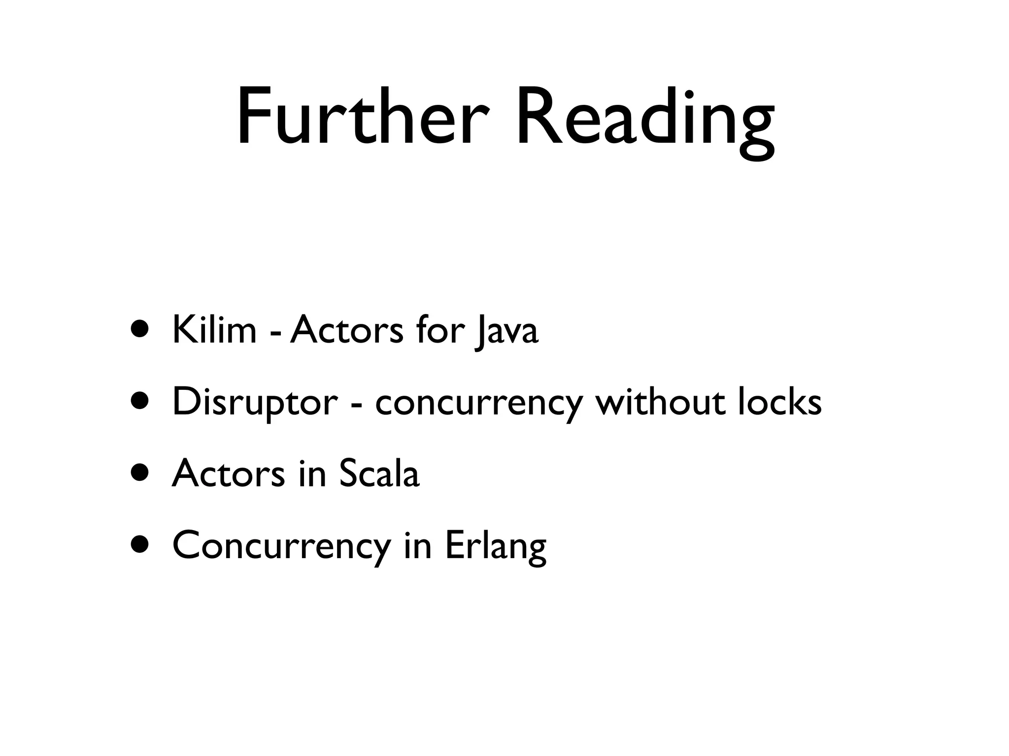 Further Reading

• Kilim - Actors for Java
• Disruptor - concurrency without locks
• Actors in Scala
• Concurrency in Erlang
 