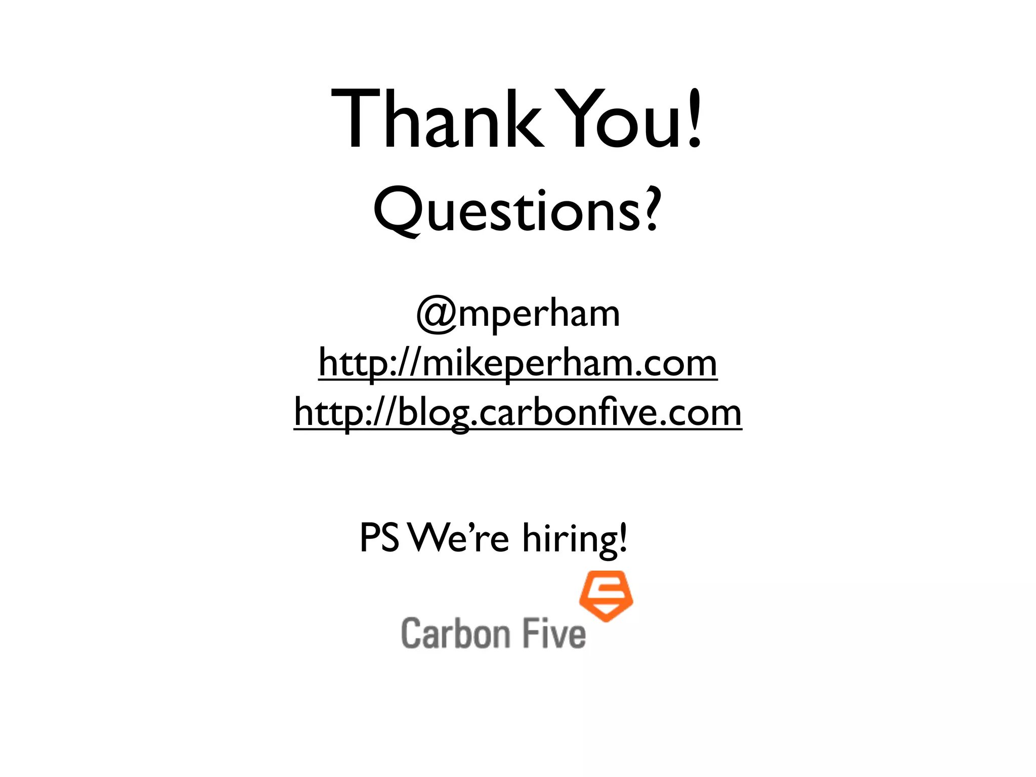 Thank You!
    Questions?
        @mperham
 http://mikeperham.com
http://blog.carbonﬁve.com

   PS We’re hiring!
 