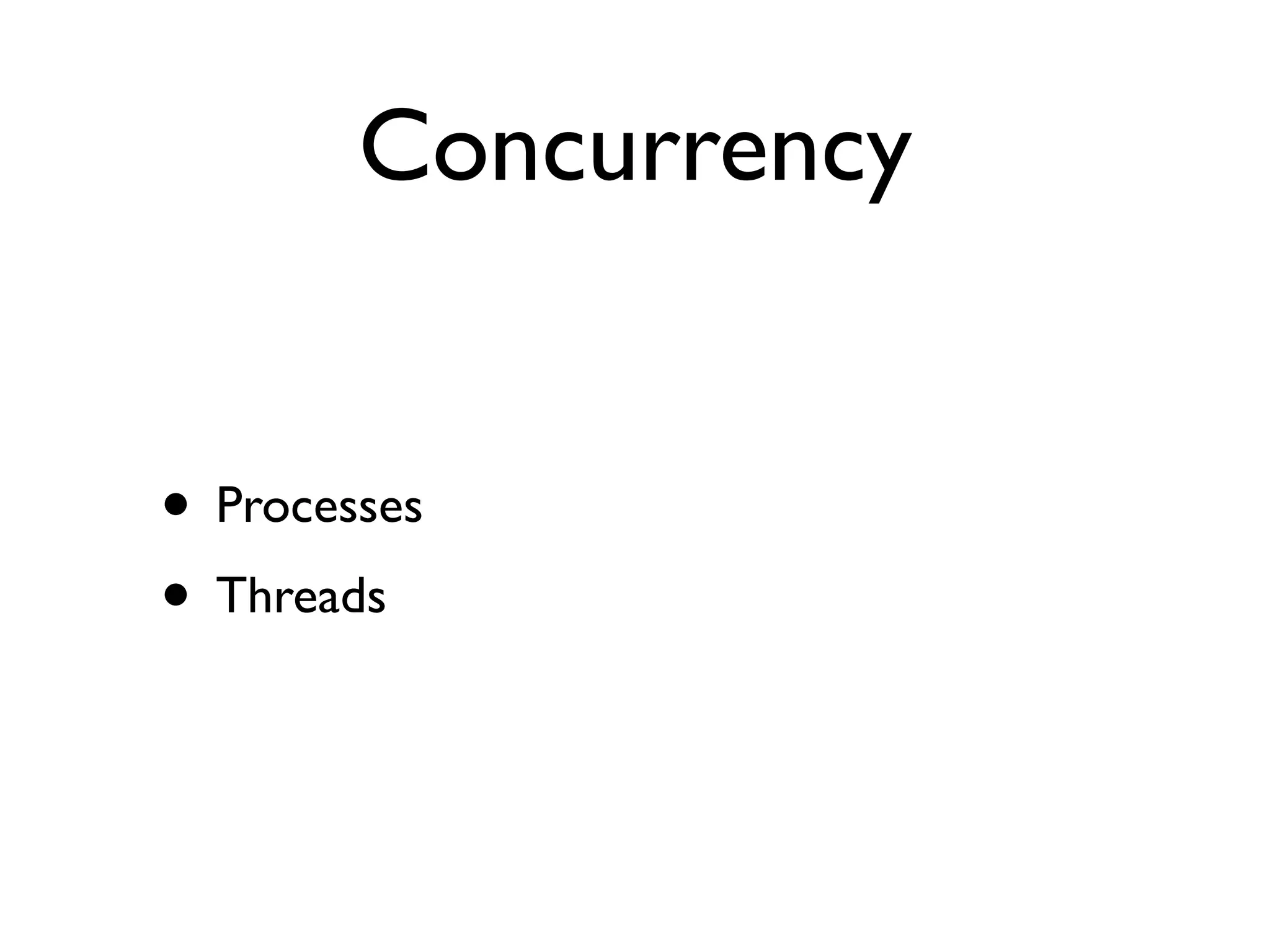Concurrency


• Processes
• Threads
 
