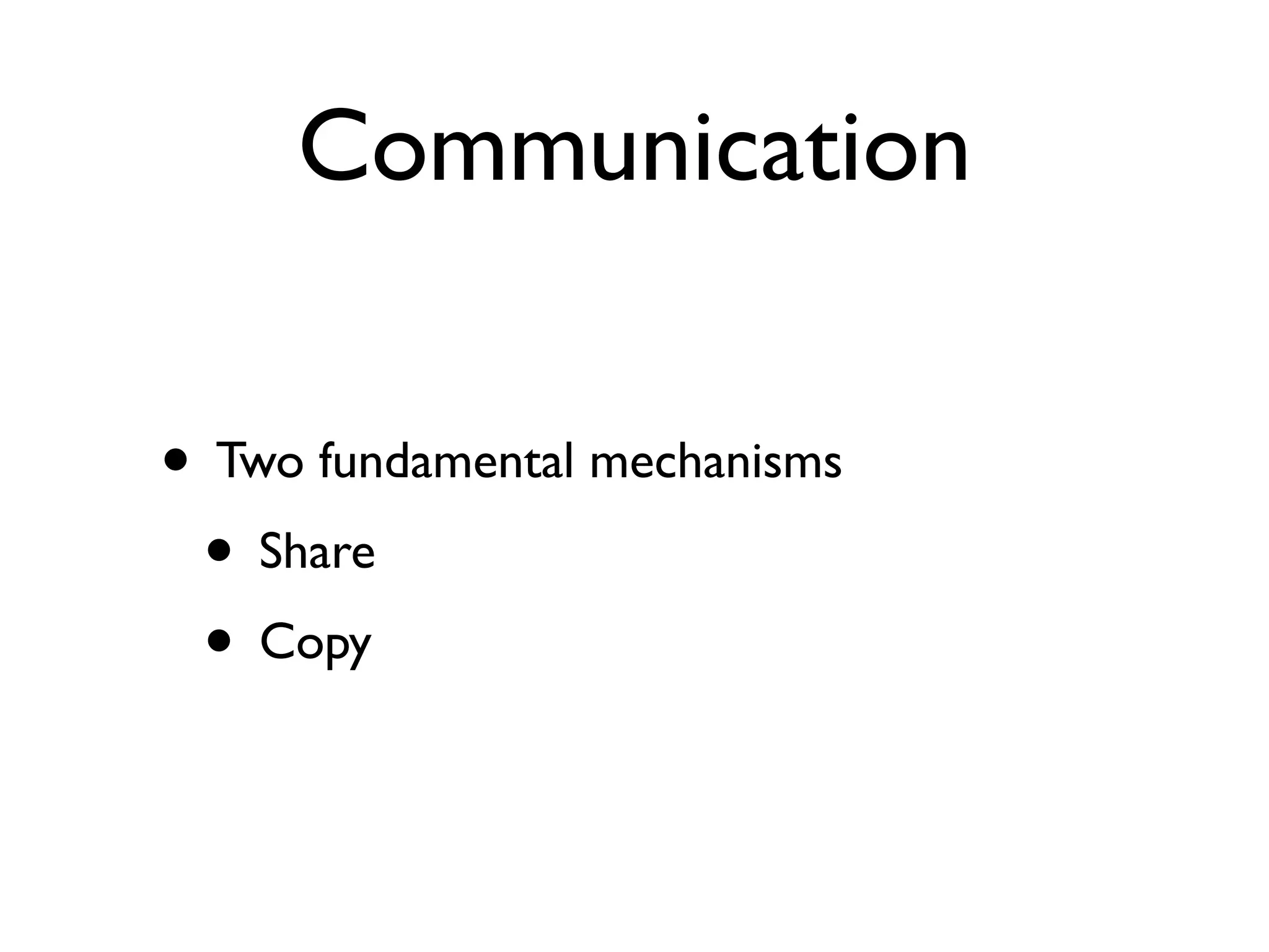 Communication

• Two fundamental mechanisms
 • Share
 • Copy
 