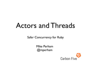 Actors and Threads
   Safer Concurrency for Ruby

         Mike Perham
         @mperham
 