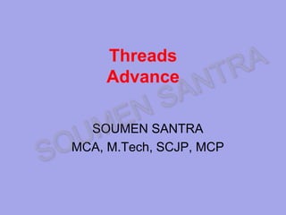 Threads
Advance
SOUMEN SANTRA
MCA, M.Tech, SCJP, MCP
 