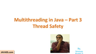 Multithreading in Java – Part 3
Thread Safety
By,
Srinivas
JAVA9S.comJAVA9S.com
 