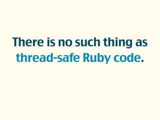 There is no such thing as
thread-safe Ruby code.
 