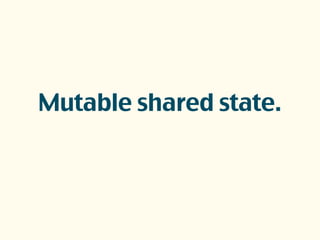 Mutable shared state.
 
