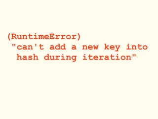 (RuntimeError)
"can't add a new key into
hash during iteration"
 