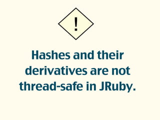 Hashes and their
derivatives are not
thread-safe in JRuby.
!
 
