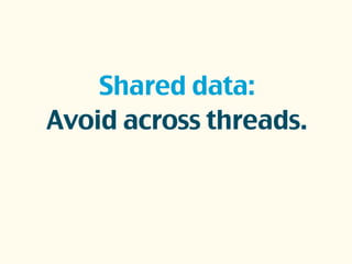 Shared data:
Avoid across threads.
 