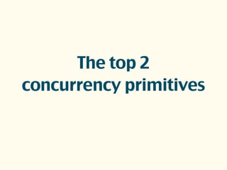 The top 2
concurrency primitives
 