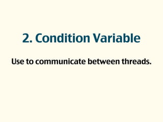 2. Condition Variable
Use to communicate between threads.
 