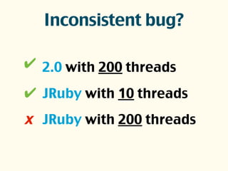 Inconsistent bug?
2.0 with 200 threads
JRuby with 10 threads
JRuby with 200 threads
✔
𝙭
✔
 