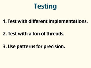 Testing
1. Test with different implementations.
2. Test with a ton of threads.
3. Use patterns for precision.
 