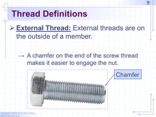 Copyright ©2006 by K. Plantenberg
Restricted use only
Thread Definitions
 External Thread: External threads are on
the outside of a member.
→ A chamfer on the end of the screw thread
makes it easier to engage the nut.
Chamfer
 