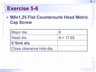 Copyright ©2006 by K. Plantenberg
Restricted use only
Exercise 5-6
 M8x1.25 Flat Countersunk Head Metric
Cap Screw
Major dia. 8
Head dia. A = 17.92
C’Sink dia.
Close clearance hole dia.
 