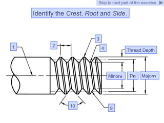 Identify the Crest, Root and Side.
Skip to next part of the exercise
1 2
3
4
10 9
8
Minorn
Thread Depth
Majorn
Pn
 