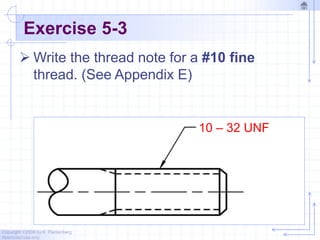 Copyright ©2006 by K. Plantenberg
Restricted use only
Exercise 5-3
 Write the thread note for a #10 fine
thread. (See Appendix E)
10 – 32 UNF
 