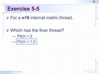 Copyright ©2006 by K. Plantenberg
Restricted use only
Exercise 5-5
 For a n16 internal metric thread.
 Which has the finer thread?
→ Pitch = 2
→ Pitch = 1.5
 