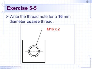 Copyright ©2006 by K. Plantenberg
Restricted use only
Exercise 5-5
 Write the thread note for a 16 mm
diameter coarse thread.
M16 x 2
 