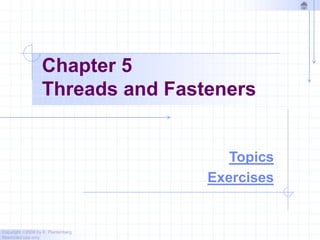Copyright ©2006 by K. Plantenberg
Restricted use only
Chapter 5
Threads and Fasteners
Topics
Exercises
 