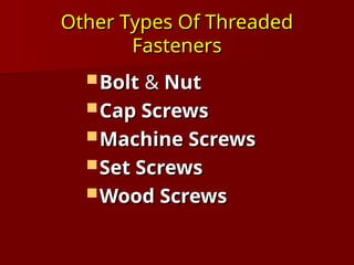 Other Types Of Threaded
Other Types Of Threaded
Fasteners
Fasteners
 Bolt
Bolt &
& Nut
Nut
 Cap Screws
Cap Screws
 Machine Screws
Machine Screws
 Set Screws
Set Screws
 Wood Screws
Wood Screws
 