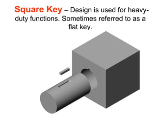Square Key – Design is used for heavy-
duty functions. Sometimes referred to as a
flat key.
 