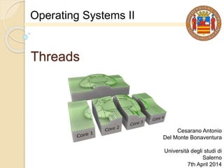 Threads
Cesarano Antonio
Del Monte Bonaventura
Università degli studi di
Salerno
7th April 2014
Operating Systems II
 