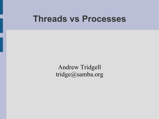 Threads vs Processes
Andrew Tridgell
tridge@samba.org
 