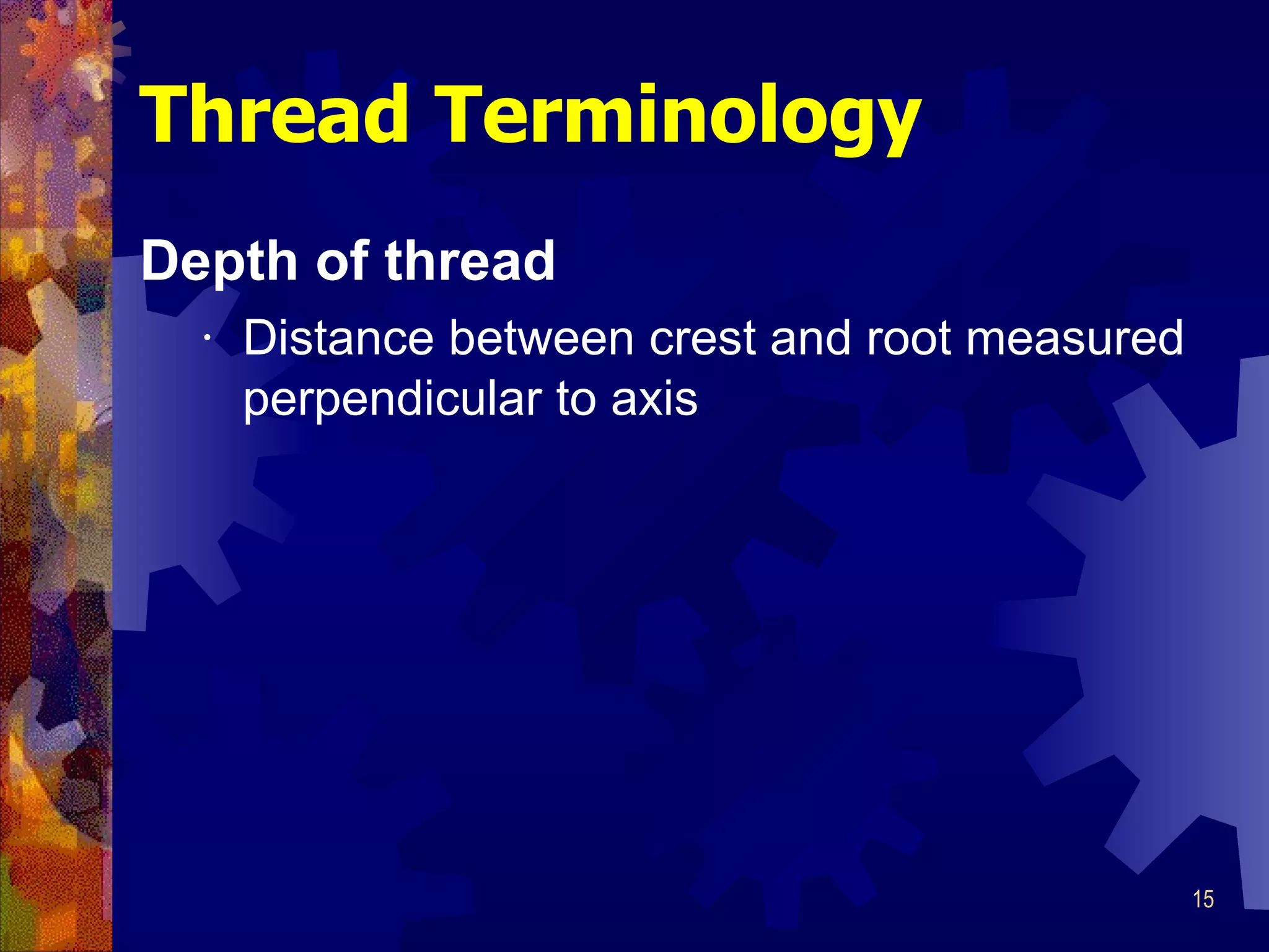 Depth of thread Distance between crest and root measured perpendicular to axis Thread Terminology 