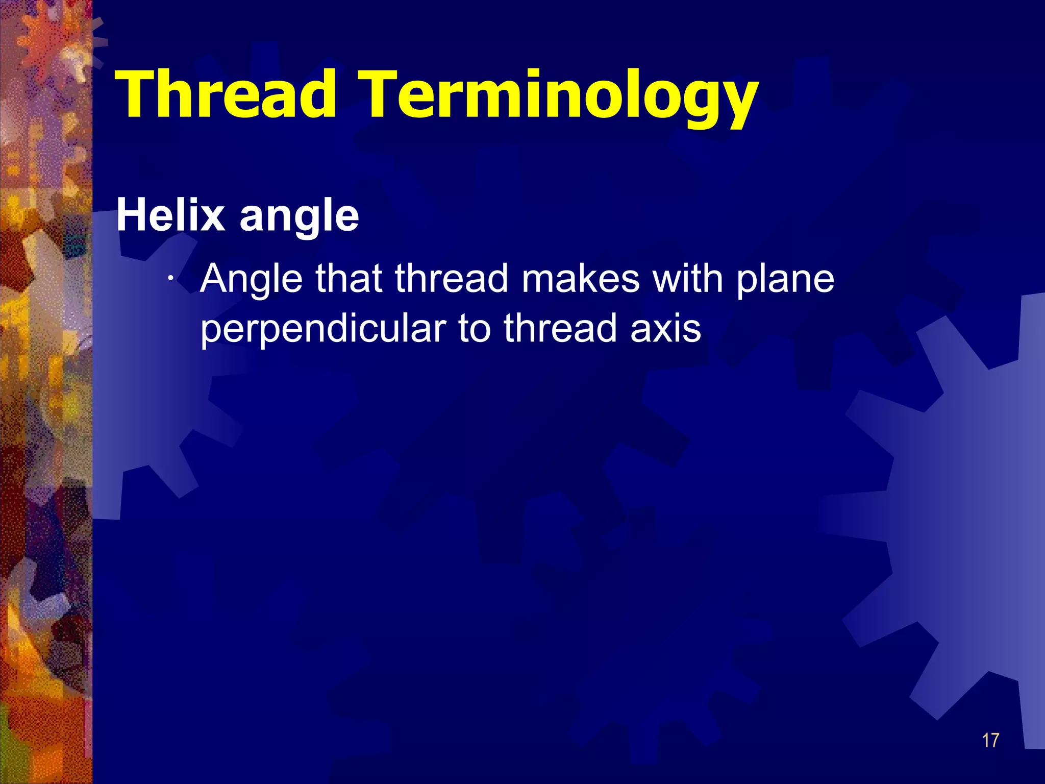 Helix angle Angle that thread makes with plane perpendicular to thread axis Thread Terminology 
